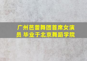 广州芭蕾舞团首席女演员 毕业于北京舞蹈学院